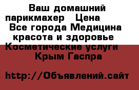 Ваш домашний парикмахер › Цена ­ 300 - Все города Медицина, красота и здоровье » Косметические услуги   . Крым,Гаспра